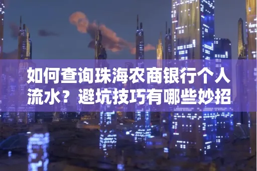 如何查询珠海农商银行个人流水?避坑技巧有哪些妙招?