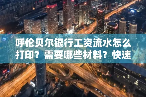 呼伦贝尔银行工资流水怎么打印?需要哪些材料?快速搞定方法揭秘!