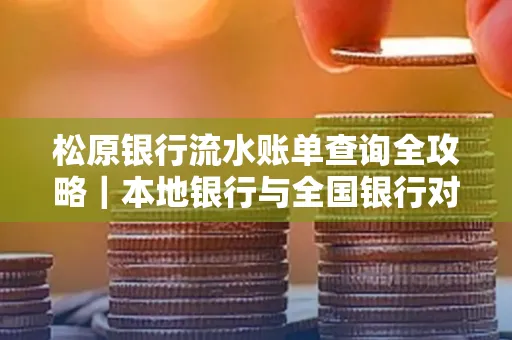 松原银行流水账单查询全攻略｜本地银行与全国银行对比指南