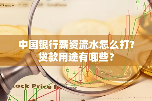 中国银行薪资流水怎么打？贷款用途有哪些？