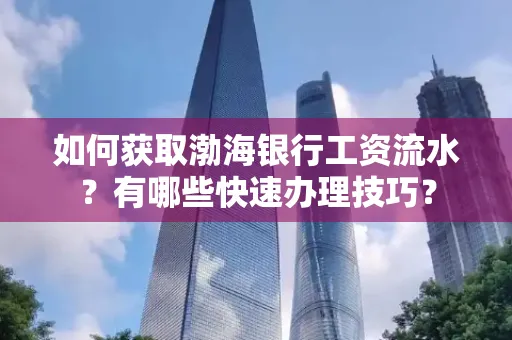 如何获取渤海银行工资流水？有哪些快速办理技巧？