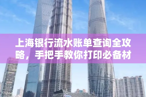 上海银行流水账单查询全攻略，手把手教你打印必备材料