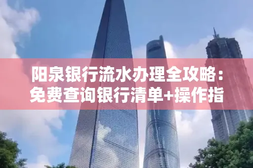 阳泉银行流水办理全攻略：免费查询银行清单+操作指南