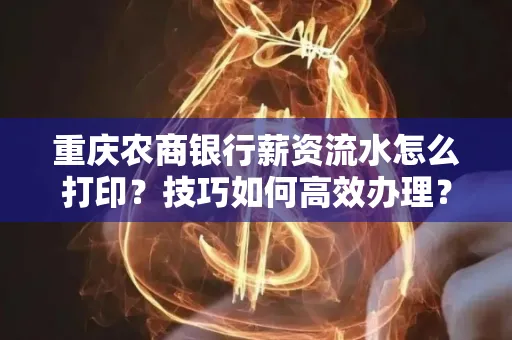 重庆农商银行薪资流水怎么打印?技巧如何高效办理?