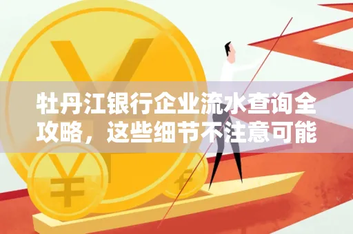 牡丹江银行企业流水查询全攻略,这些细节不注意可能吃大亏