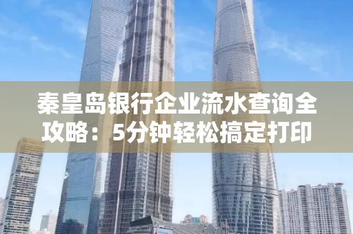 秦皇岛银行企业流水查询全攻略:5分钟轻松搞定打印操作