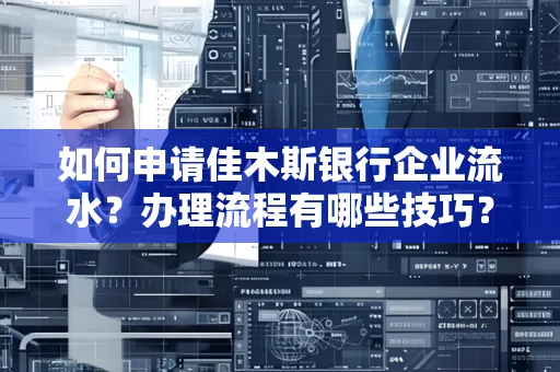 如何申请佳木斯银行企业流水？办理流程有哪些技巧？