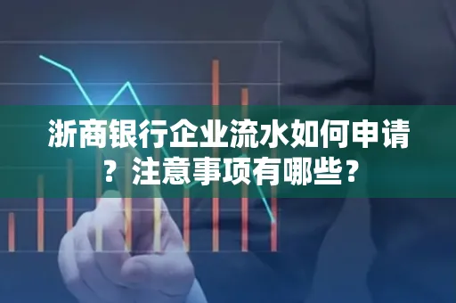 浙商银行企业流水如何申请？注意事项有哪些？