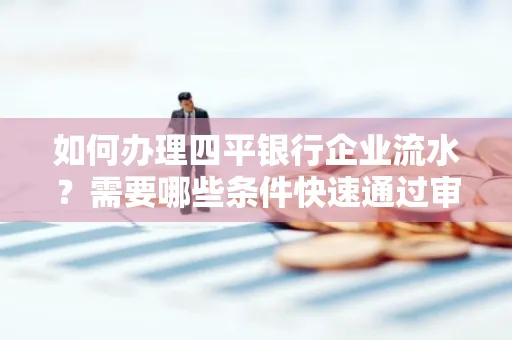 如何办理四平银行企业流水？需要哪些条件快速通过审核