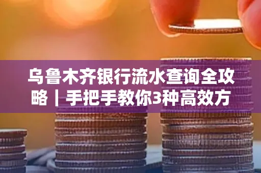 乌鲁木齐银行流水查询全攻略|手把手教你3种高效方法