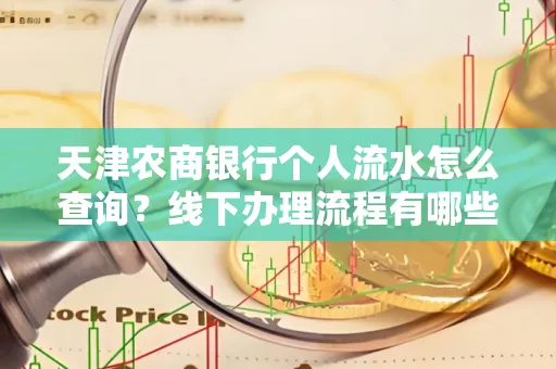 天津农商银行个人流水怎么查询?线下办理流程有哪些?高效省时技巧