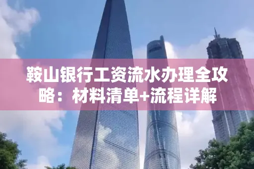 鞍山银行工资流水办理全攻略:材料清单+流程详解