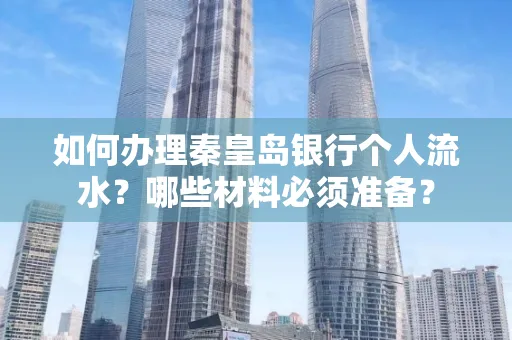 如何办理秦皇岛银行个人流水?哪些材料必须准备?