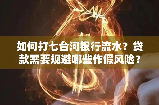 如何打七台河银行流水?贷款需要规避哪些作假风险?