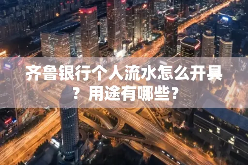 齐鲁银行个人流水怎么开具?用途有哪些?