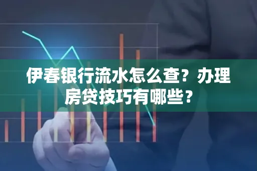 伊春银行流水怎么查?办理房贷技巧有哪些?