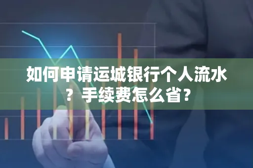 如何申请运城银行个人流水?手续费怎么省?