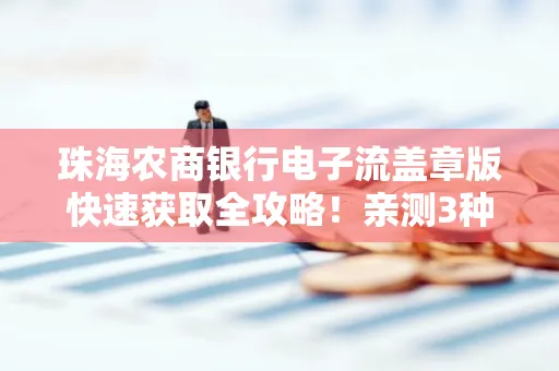珠海农商银行电子流盖章版快速获取全攻略!亲测3种实操方法