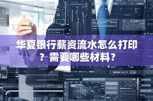 华夏银行薪资流水怎么打印?需要哪些材料?