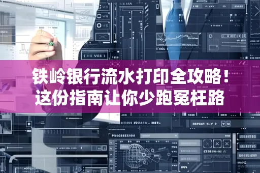 铁岭银行流水打印全攻略!这份指南让你少跑冤枉路
