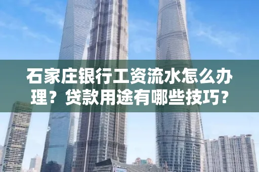 石家庄银行工资流水怎么办理?贷款用途有哪些技巧?