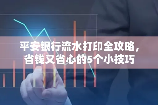 平安银行流水打印全攻略,省钱又省心的5个小技巧