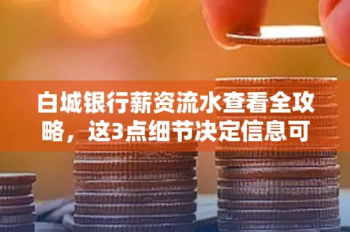 白城银行薪资流水查看全攻略,这3点细节决定信息可靠性