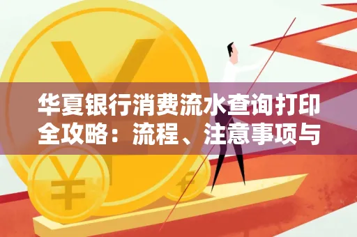 华夏银行消费流水查询打印全攻略:流程、注意事项与避坑指南