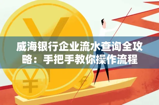 威海银行企业流水查询全攻略:手把手教你操作流程