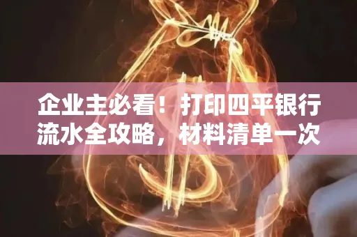 企业主必看!打印四平银行流水全攻略,材料清单一次说清