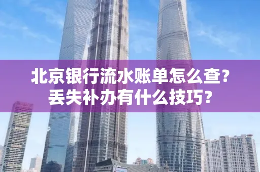 北京银行流水账单怎么查?丢失补办有什么技巧?