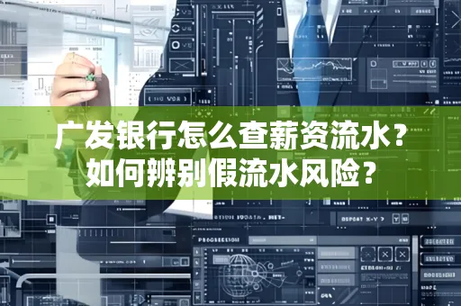 广发银行怎么查薪资流水?如何辨别假流水风险?