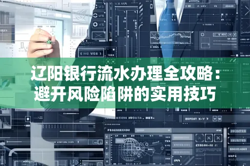 辽阳银行流水办理全攻略:避开风险陷阱的实用技巧