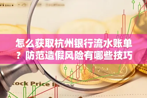 怎么获取杭州银行流水账单?防范造假风险有哪些技巧?