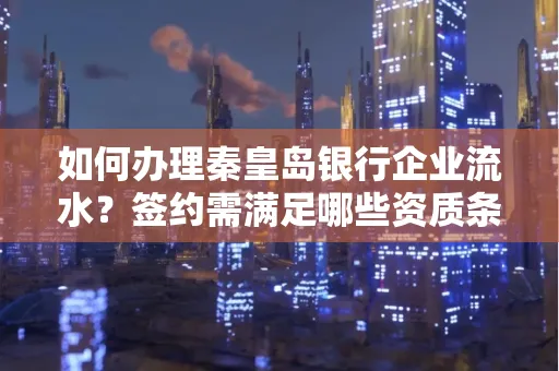 如何办理秦皇岛银行企业流水?签约需满足哪些资质条件?