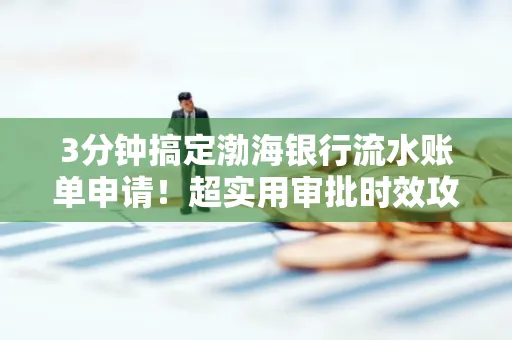 3分钟搞定渤海银行流水账单申请!超实用审批时效攻略