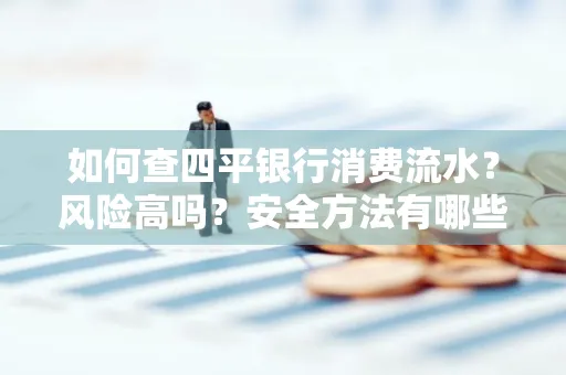 如何查四平银行消费流水?风险高吗?安全方法有哪些?