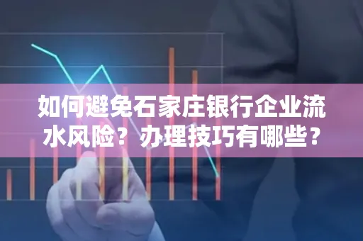 如何避免石家庄银行企业流水风险?办理技巧有哪些?