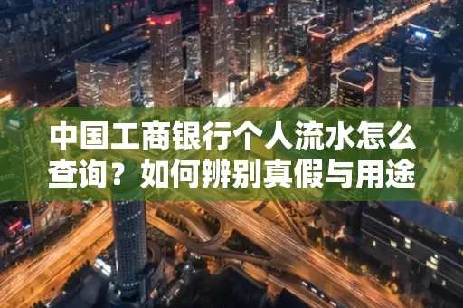 中国工商银行个人流水怎么查询?如何辨别真假与用途?