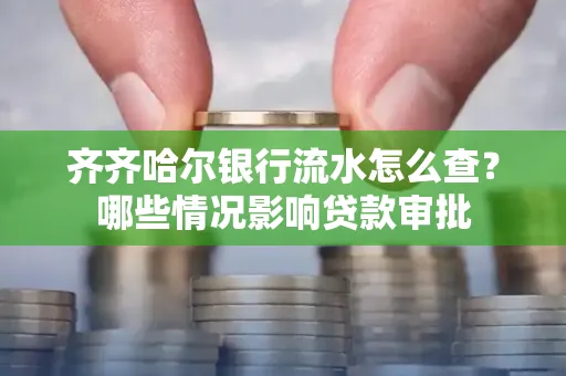 齐齐哈尔银行流水怎么查?哪些情况影响贷款审批