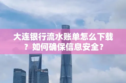 大连银行流水账单怎么下载?如何确保信息安全?
