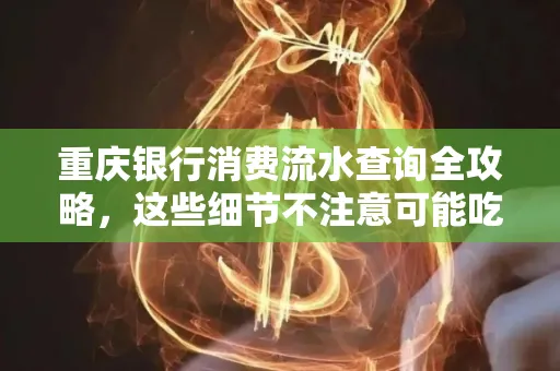 重庆银行消费流水查询全攻略,这些细节不注意可能吃大亏