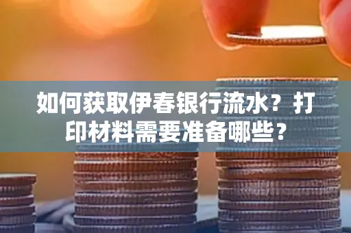 如何获取伊春银行流水?打印材料需要准备哪些?