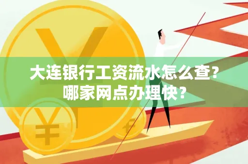 大连银行工资流水怎么查?哪家网点办理快?