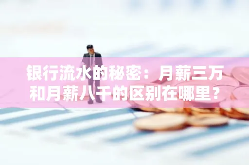 银行流水的秘密:月薪三万和月薪八千的区别在哪里?