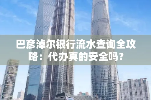 巴彦淖尔银行流水查询全攻略:代办真的安全吗?