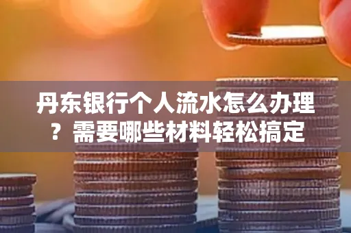 丹东银行个人流水怎么办理?需要哪些材料轻松搞定