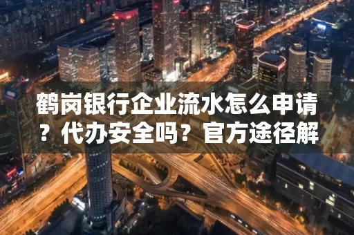 鹤岗银行企业流水怎么申请?代办安全吗?官方途径解析