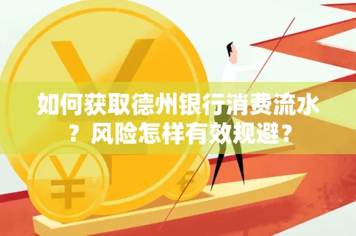 如何获取德州银行消费流水?风险怎样有效规避?