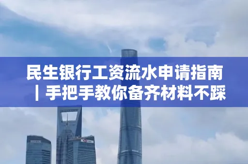 民生银行工资流水申请指南|手把手教你备齐材料不踩雷